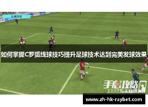 如何掌握C罗弧线球技巧提升足球技术达到完美发球效果