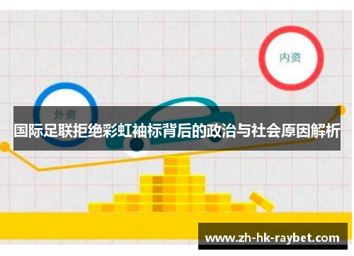 国际足联拒绝彩虹袖标背后的政治与社会原因解析